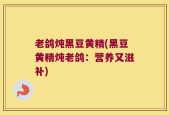 老鸽炖黑豆黄精(黑豆黄精炖老鸽：营养又滋补)