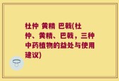 杜仲 黄精 巴戟(杜仲、黄精、巴戟，三种中药植物的益处与使用建议)