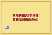秋燥黄精(秋季保健：黄精滋润燥热身体)