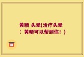 黄精 头晕(治疗头晕：黄精可以帮到你！)