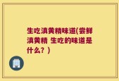 生吃滇黄精味道(尝鲜滇黄精 生吃的味道是什么？)