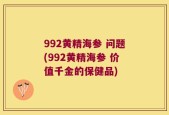 992黄精海参 问题(992黄精海参 价值千金的保健品)