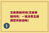 芝麻黄精炖鸡(芝麻黄精炖鸡：一锅汤煮出健康营养新滋味)