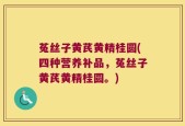 菟丝子黄芪黄精桂圆(四种营养补品，菟丝子黄芪黄精桂圆。)