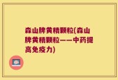 森山牌黄精颗粒(森山牌黄精颗粒——中药提高免疫力)
