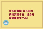 大瓦山黄精(大瓦山的黄精资源丰富，适合开发健康养生产品)
