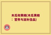 木瓜和黄精(木瓜黄精：营养与滋补佳品)