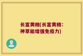 长富黄精(长富黄精：神草能增强免疫力)