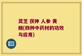 灵芝 茯神 人参 黄精(四种中药材的功效与应用)