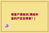 哪里产黄精多(黄精丰富的产区在哪里？)