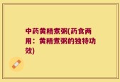 中药黄精煮粥(药食两用：黄精煮粥的独特功效)