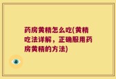 药房黄精怎么吃(黄精吃法详解，正确服用药房黄精的方法)