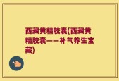 西藏黄精胶囊(西藏黄精胶囊——补气养生宝藏)
