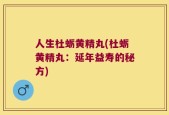 人生杜蛎黄精丸(杜蛎黄精丸：延年益寿的秘方)