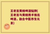 王老吉黄精啤酒贴牌(王老吉与黄精携手推出啤酒，融合中医养生元素)