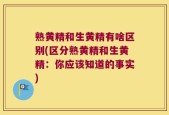 熟黄精和生黄精有啥区别(区分熟黄精和生黄精：你应该知道的事实)