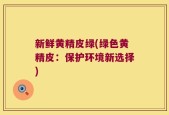 新鲜黄精皮绿(绿色黄精皮：保护环境新选择)