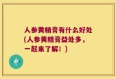 人参黄精膏有什么好处(人参黄精膏益处多，一起来了解！)