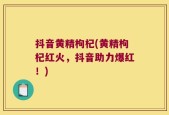 抖音黄精枸杞(黄精枸杞红火，抖音助力爆红！)