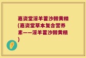 嘉资堂淫羊藿沙棘黄精(嘉资堂草本复合营养素——淫羊藿沙棘黄精)