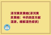 泽泻黄芪黄精(泽泻黄芪黄精：中药四圣方解湿源，缓解湿热症状)