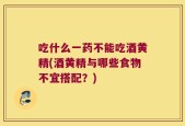 吃什么一药不能吃酒黄精(酒黄精与哪些食物不宜搭配？)
