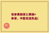 党参黄精茶1(黄精+参茶，中医祛湿良品)