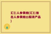 汇仁人参黄精(汇仁推出人参黄精口服液产品)