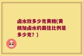 卤水放多少克黄精(黄精加卤水的最佳比例是多少克？)
