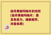 极丹黄精玛咖片的功效(极丹黄精玛咖片：提高免疫力、缓解疲劳、改善体质)