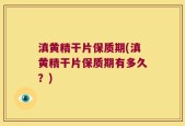 滇黄精干片保质期(滇黄精干片保质期有多久？)