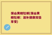 保山黄精牡蛎(保山黄精牡蛎：滋补健康双倍享受)