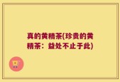 真的黄精茶(珍贵的黄精茶：益处不止于此)