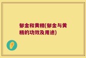 郁金和黄精(郁金与黄精的功效及用途)
