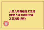 九蒸九晒黄精加工流程(黄精九蒸九晒的完美工艺流程详解)