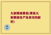 九制黄精黄色(黄色九制黄精生产及其功效解析)