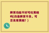 脾胃功能不好可吃黄精吗(改善脾胃不良，可否食用黄精？)
