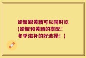 螃蟹跟黄精可以同时吃(螃蟹和黄精的搭配：冬季滋补的好选择！)