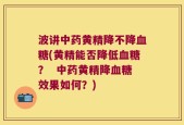 波讲中药黄精降不降血糖(黄精能否降低血糖？  中药黄精降血糖效果如何？)