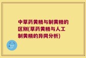 中草药黄精与制黄精的区别(草药黄精与人工制黄精的异同分析)