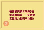 福客满黄精膏功效(福客满黄精膏——有助提高免疫力和调节体质)