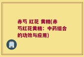 赤芍 红花 黄精(赤芍红花黄精：中药组合的功效与应用)