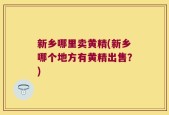新乡哪里卖黄精(新乡哪个地方有黄精出售？)