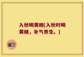 入秋喝黄精(入秋时喝黄精，补气养生。)