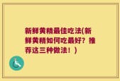 新鲜黄精最佳吃法(新鲜黄精如何吃最好？推荐这三种做法！)