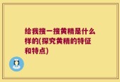 给我搜一搜黄精是什么样的(探究黄精的特征和特点)