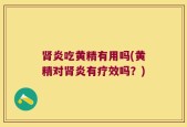 肾炎吃黄精有用吗(黄精对肾炎有疗效吗？)