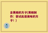 含黄精的方子(黄精制作：尝试此道美味的方子！)