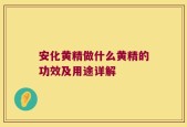 安化黄精做什么黄精的功效及用途详解