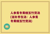 人参麦冬黄精玉竹煲汤(滋补养生汤：人参麦冬黄精玉竹煲汤)